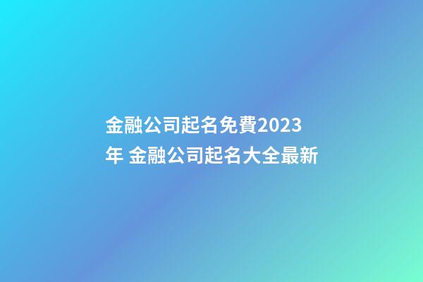 金融公司起名免費2023年 金融公司起名大全最新